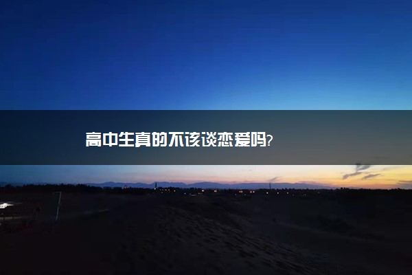 高中生真的不该谈恋爱吗?