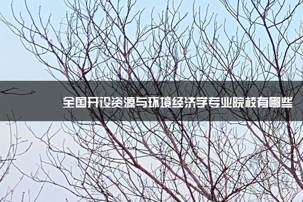 全国开设资源与环境经济学专业院校有哪些