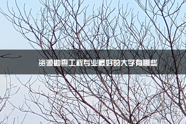 资源勘查工程专业最好的大学有哪些