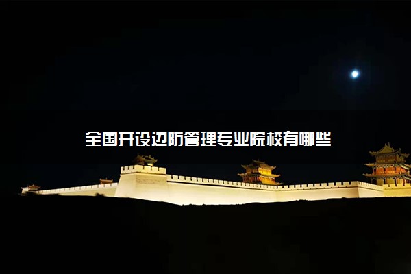 全国开设边防管理专业院校有哪些