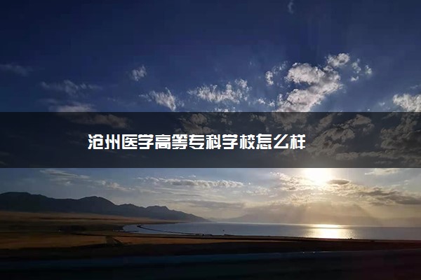 沧州医学高等专科学校怎么样