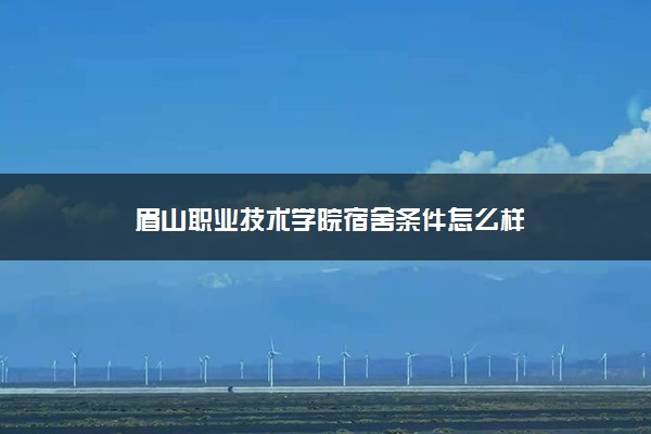 眉山职业技术学院宿舍条件怎么样