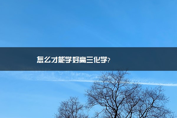 怎么才能学好高三化学?