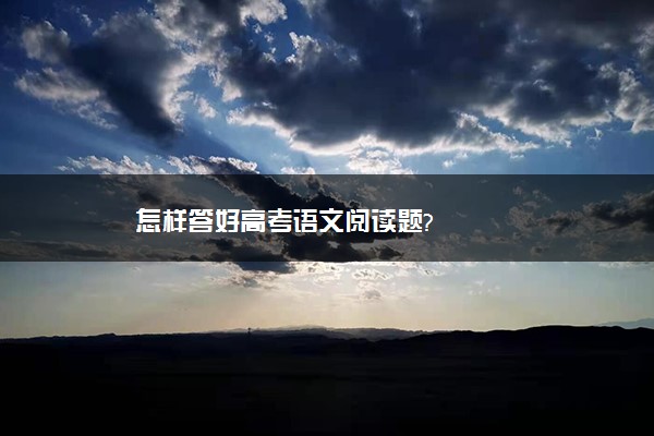 怎样答好高考语文阅读题?