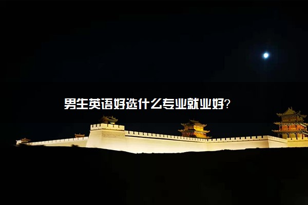 男生英语好选什么专业就业好？