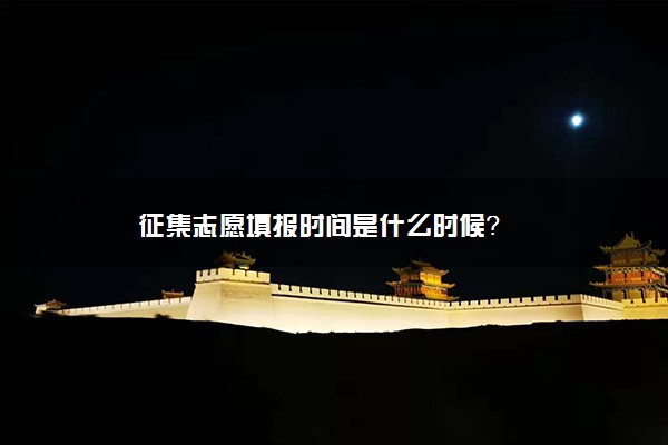 征集志愿填报时间是什么时候？