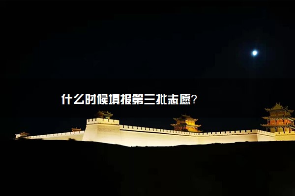 什么时候填报第三批志愿？