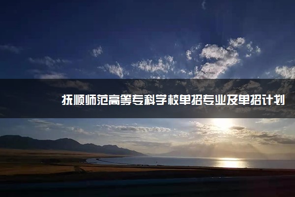 抚顺师范高等专科学校单招专业及单招计划