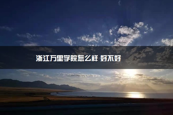 浙江万里学院怎么样 好不好