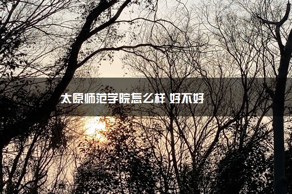 太原师范学院怎么样 好不好