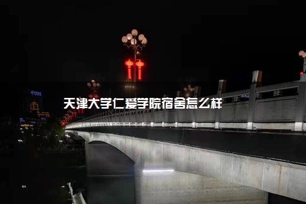 天津大学仁爱学院宿舍怎么样