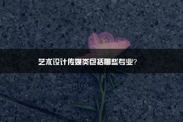 艺术设计传媒类包括哪些专业？