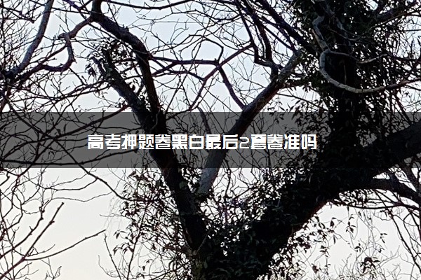 高考押题卷黑白最后2套卷准吗