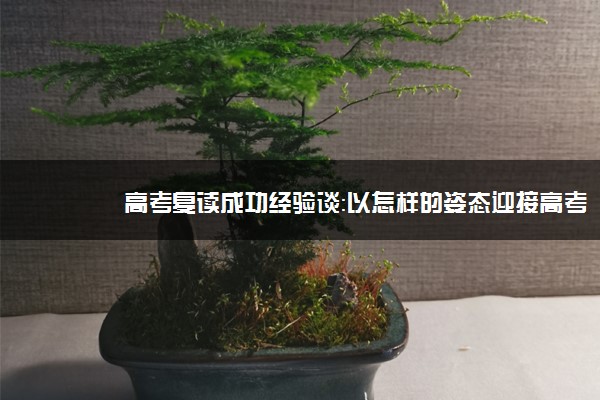 高考复读成功经验谈：以怎样的姿态迎接高考