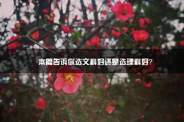 本篇告诉你选文科好还是选理科好？