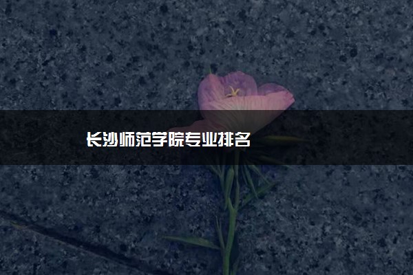 长沙师范学院专业排名