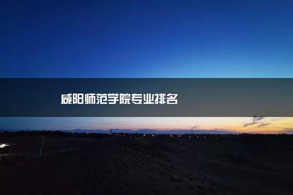 咸阳师范学院专业排名