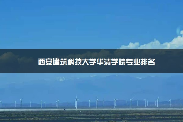 西安建筑科技大学华清学院专业排名