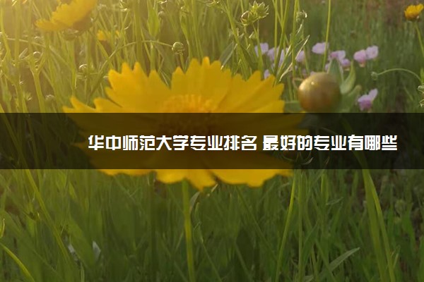 华中师范大学专业排名 最好的专业有哪些