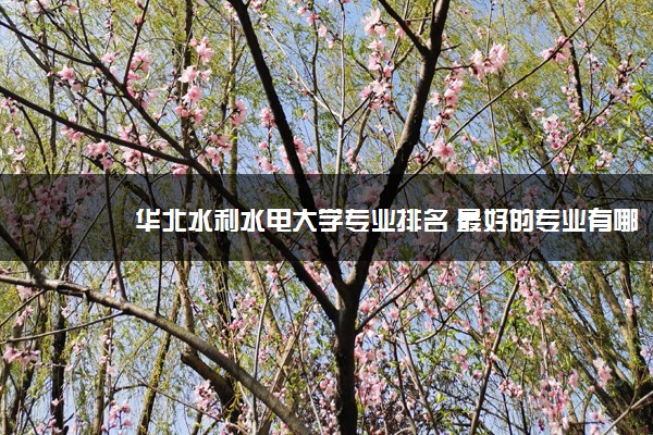 华北水利水电大学专业排名 最好的专业有哪些