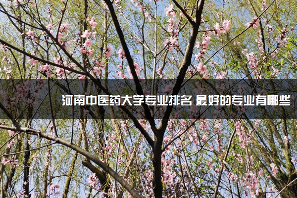 河南中医药大学专业排名 最好的专业有哪些