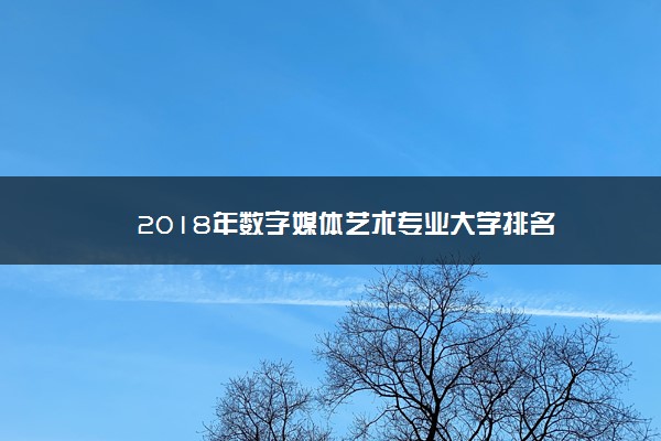 2018年数字媒体艺术专业大学排名