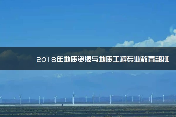 2018年地质资源与地质工程专业教育部排名