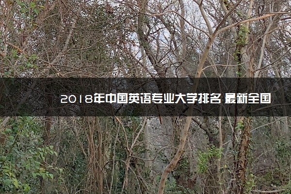 2018年中国英语专业大学排名 最新全国排行榜