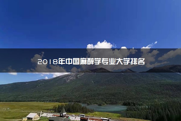 2018年中国麻醉学专业大学排名