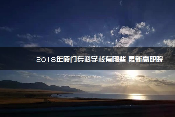 2018年厦门专科学校有哪些 最新高职院校名单[公办，民办]