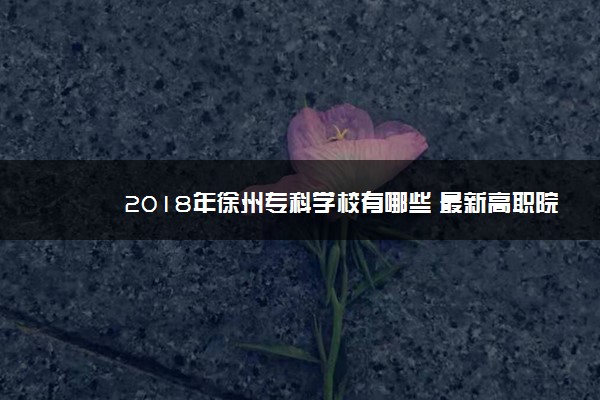 2018年徐州专科学校有哪些 最新高职院校名单[公办，民办]