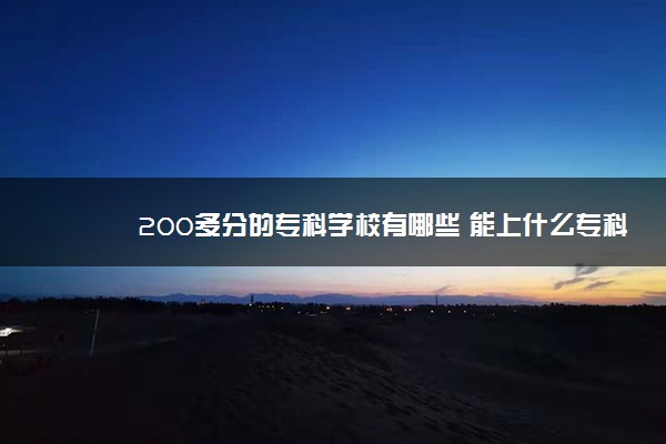 200多分的专科学校有哪些 能上什么专科学校