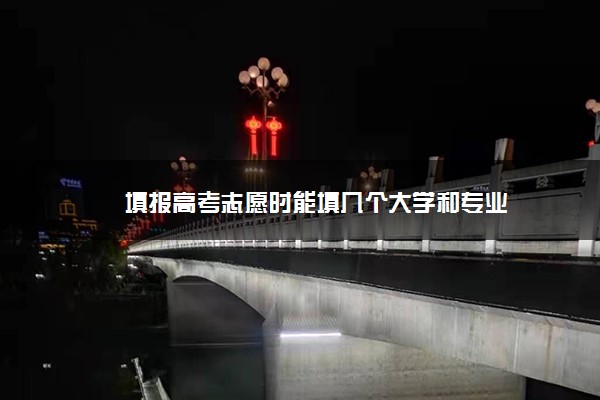 填报高考志愿时能填几个大学和专业