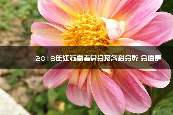 2018年江苏高考总分及各科分数 分值是多少