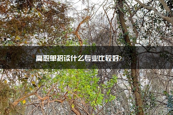 高职单招读什么专业比较好?