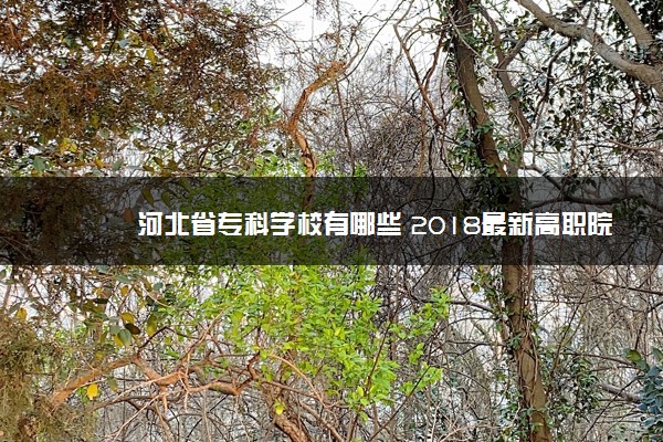 河北省专科学校有哪些 2018最新高职院校名单