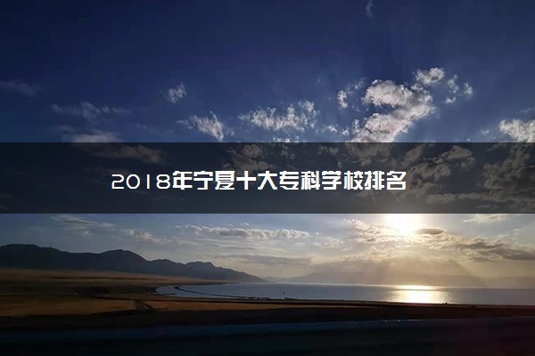 2018年宁夏十大专科学校排名