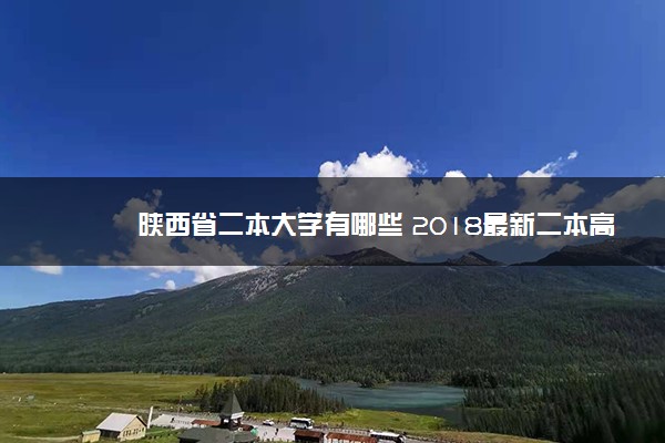 陕西省二本大学有哪些 2018最新二本高校名单