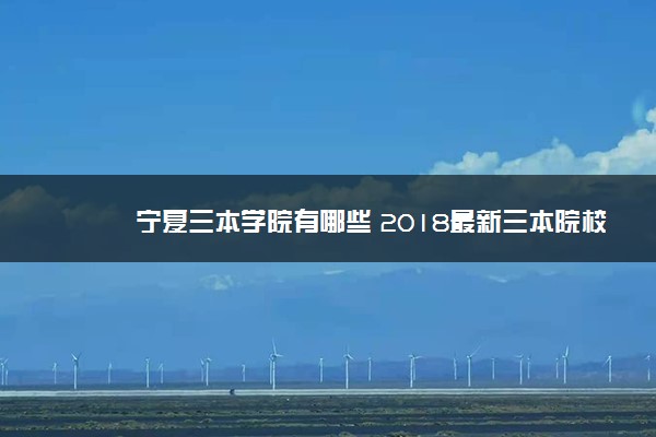 宁夏三本学院有哪些 2018最新三本院校名单