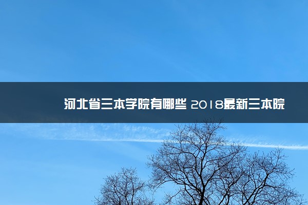 河北省三本学院有哪些 2018最新三本院校名单