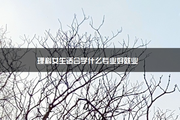 理科女生适合学什么专业好就业