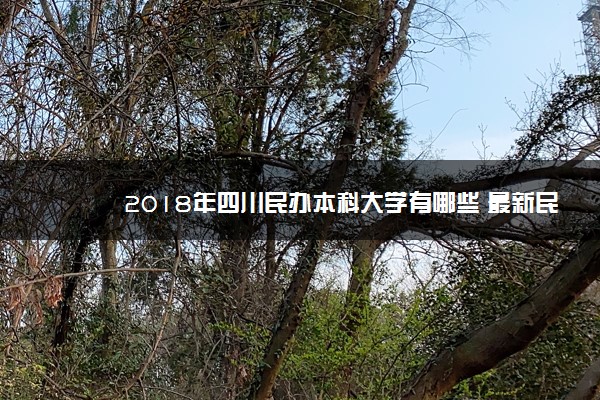 2018年四川民办本科大学有哪些 最新民办本科院校名单