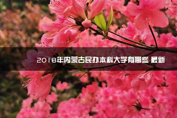 2018年内蒙古民办本科大学有哪些 最新民办本科院校名单