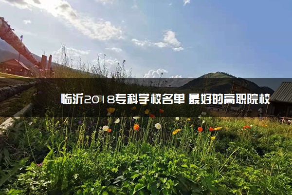 临沂2018专科学校名单 最好的高职院校有哪些