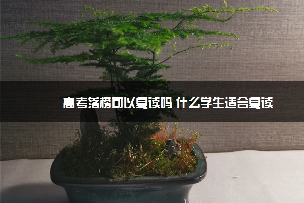 高考落榜可以复读吗 什么学生适合复读