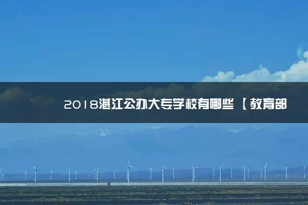 2018湛江公办大专学校有哪些 【教育部专科院校名单】