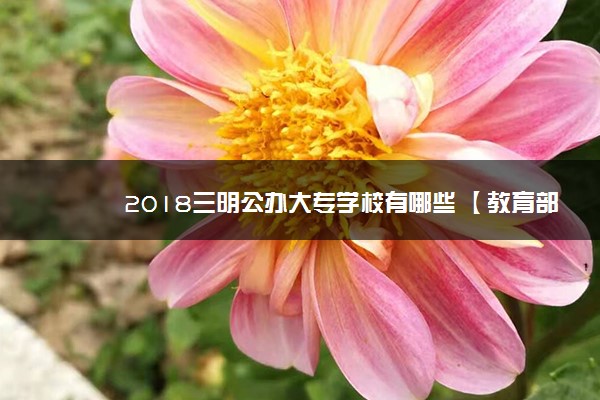 2018三明公办大专学校有哪些 【教育部专科院校名单】