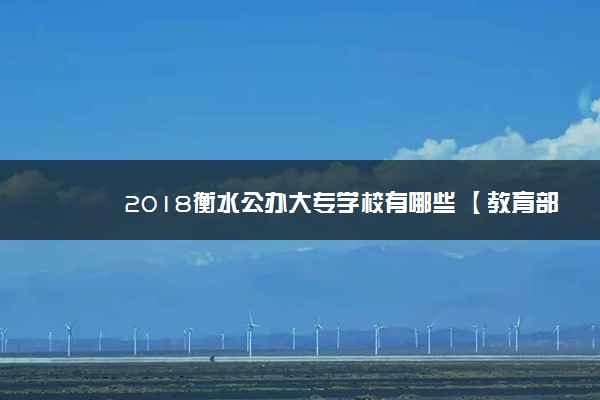 2018衡水公办大专学校有哪些 【教育部专科院校名单】