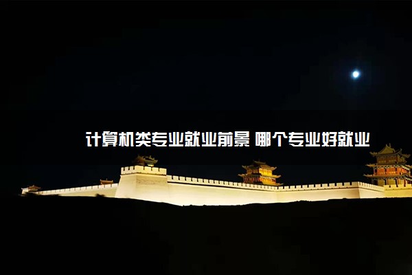 计算机类专业就业前景 哪个专业好就业