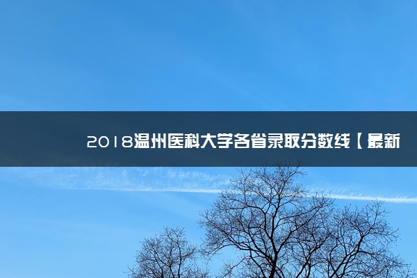 2018温州医科大学各省录取分数线【最新】